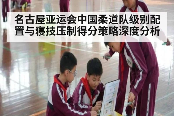 名古屋亚运会中国柔道队级别配置与寝技压制得分策略深度分析