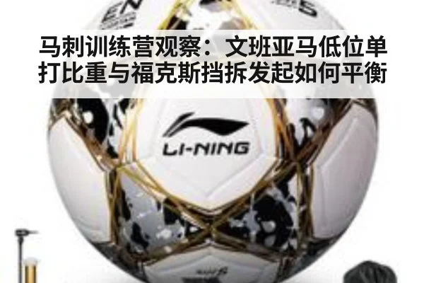 马刺训练营观察：文班亚马低位单打比重与福克斯挡拆发起如何平衡