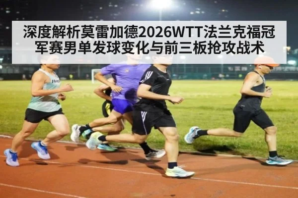 深度解析莫雷加德2026WTT法兰克福冠军赛男单发球变化与前三板抢攻战术