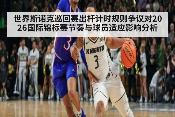 世界斯诺克巡回赛出杆计时规则争议对2026国际锦标赛节奏与球员适应影响分析